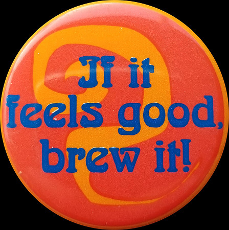 IF IT FEELS GOOD, BREW IT!